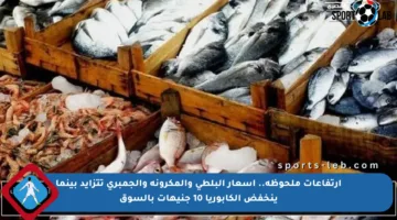 ارتفاعات ملحوظة.. أسعار البلطي والمكرونة والجمبري تتزايد بينما ينخفض الكابوريا 10 جنيهات بالسوق